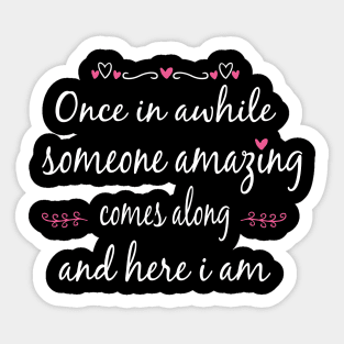 Once in Awhile Someone Amazing Comes Along and Here I Am Sticker